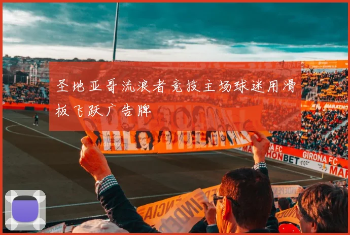 圣地亚哥流浪者竞技主场球迷用滑板飞跃广告牌
