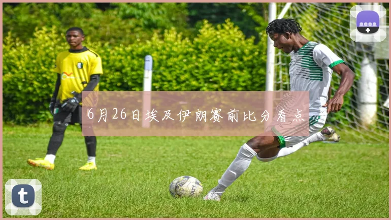 6月26日埃及伊朗赛前比分看点