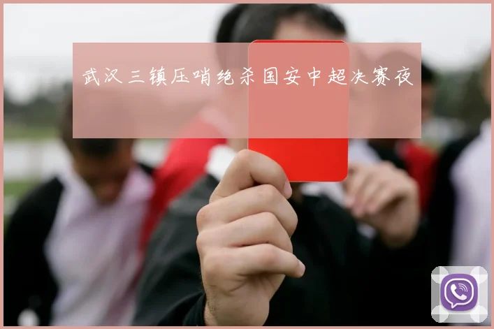 武汉三镇压哨绝杀国安中超决赛夜