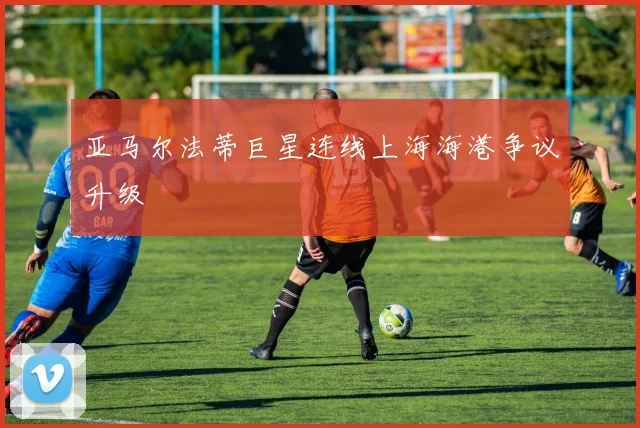 亚马尔法蒂巨星连线上海海港争议升级