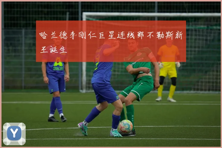 哈兰德李刚仁巨星连线那不勒斯新王诞生