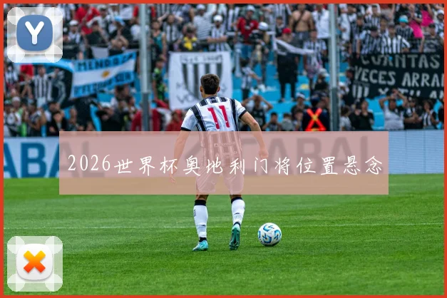 2026世界杯奥地利门将位置悬念