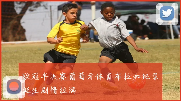 欧冠半决赛葡萄牙体育布拉加纪录诞生剧情拉满