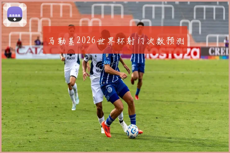 马勒基2026世界杯射门次数预测