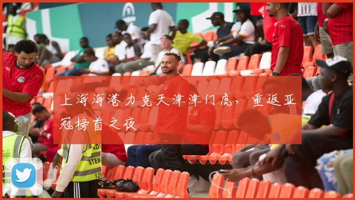 上海海港力克天津津门虎，重返亚冠榜首之夜