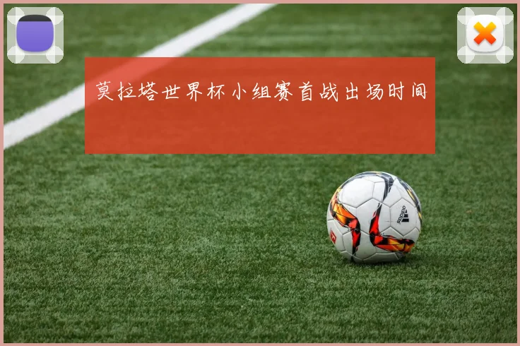 莫拉塔世界杯小组赛首战出场时间