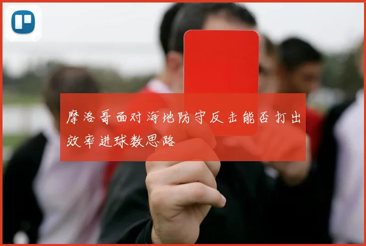 摩洛哥面对海地防守反击能否打出效率进球数思路