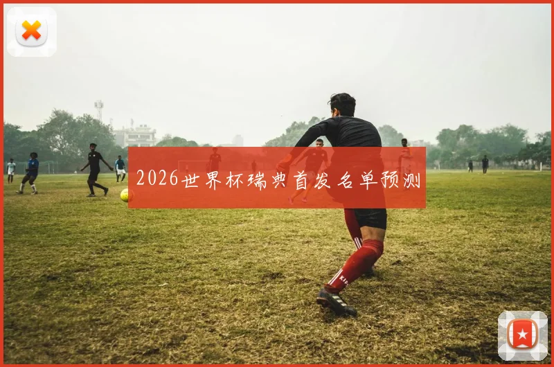 2026世界杯瑞典首发名单预测