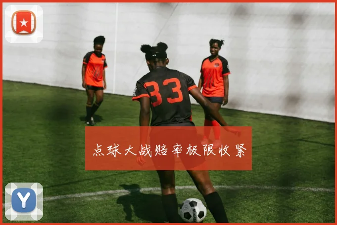 点球大战赔率极限收紧