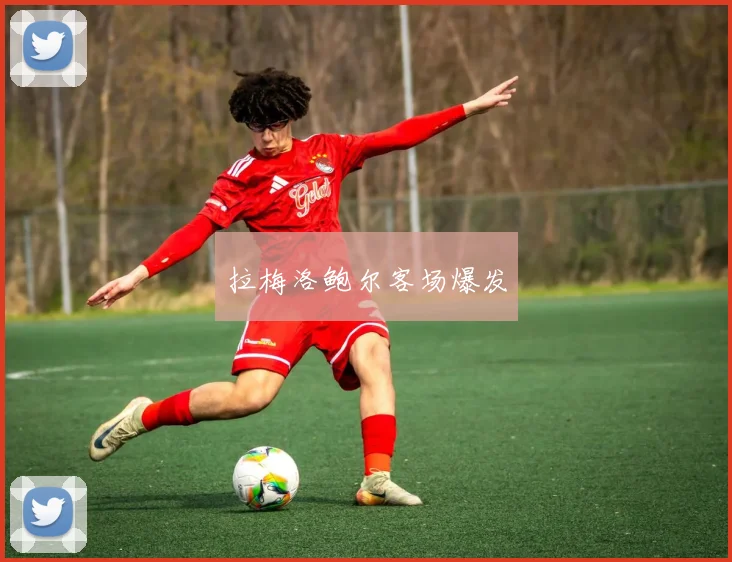 拉梅洛鲍尔客场爆发