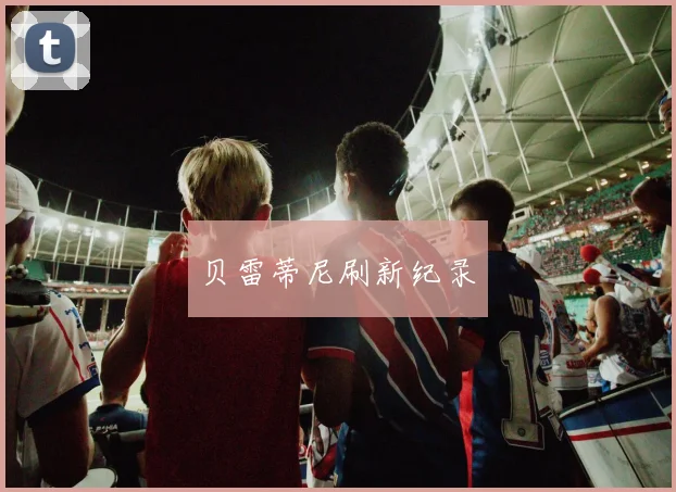 贝雷蒂尼刷新纪录