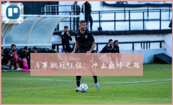 马赛欧冠征程：冲击巅峰之路