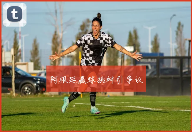 阿根廷赢球挑衅引争议
