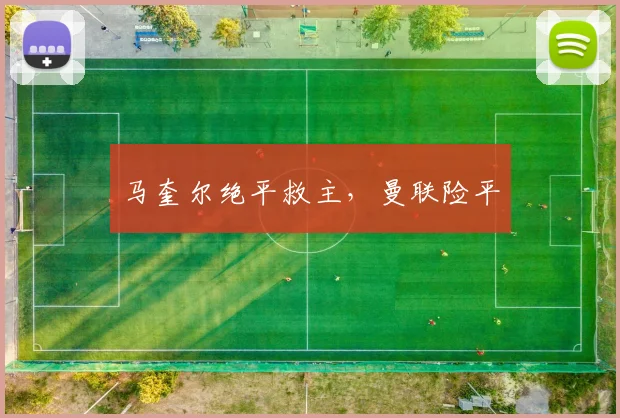 马奎尔绝平救主，曼联险平