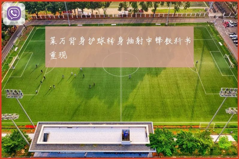莱万背身护球转身抽射中锋教科书重现