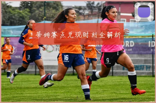 蒂姆赛点兑现时刻全解析