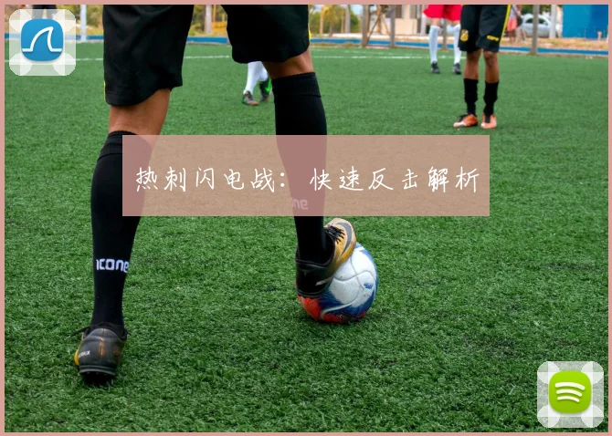 热刺闪电战：快速反击解析