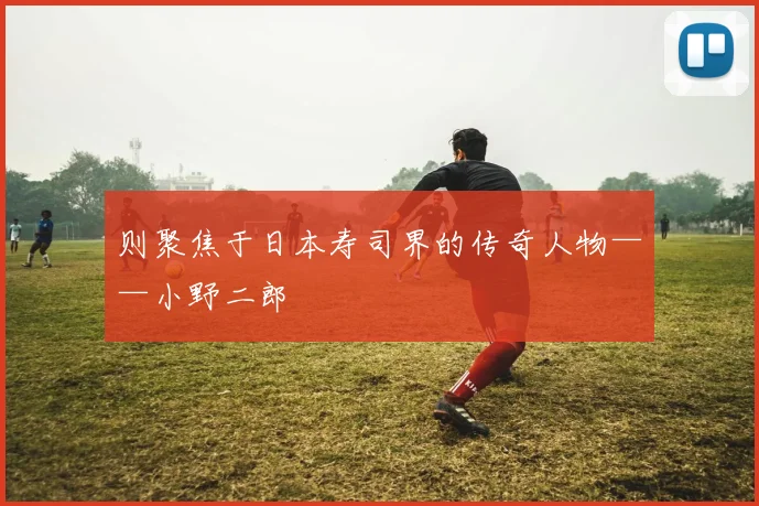 则聚焦于日本寿司界的传奇人物——小野二郎