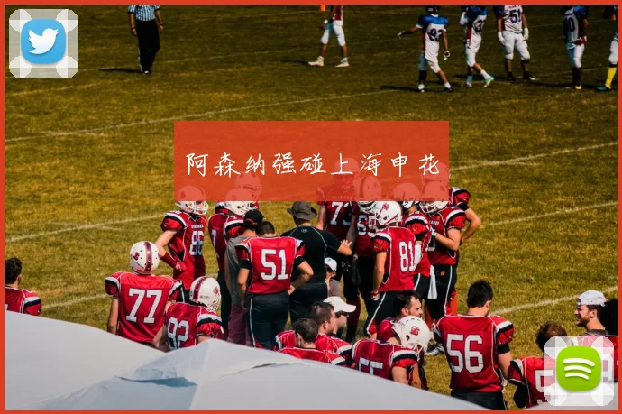 阿森纳强碰上海申花