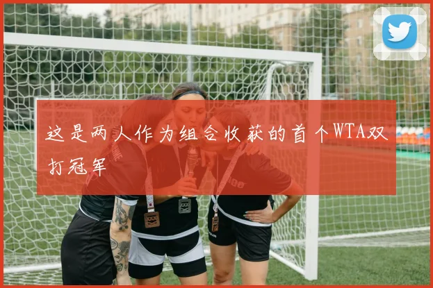 这是两人作为组合收获的首个WTA双打冠军