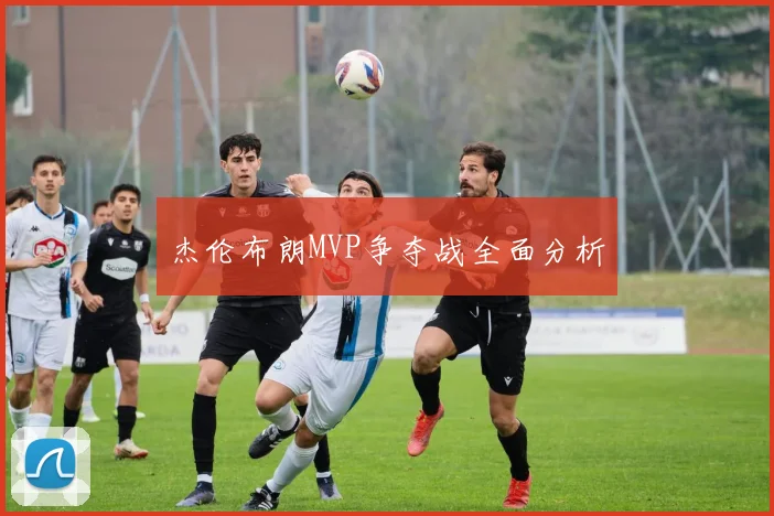 杰伦布朗MVP争夺战全面分析