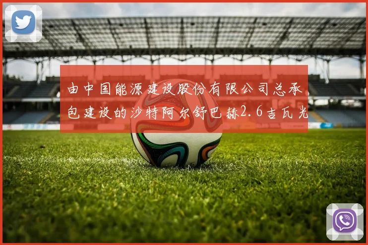 由中国能源建设股份有限公司总承包建设的沙特阿尔舒巴赫2.6吉瓦光伏电站项目ASB2区域2吉瓦相继完成倒送电及首次并网发电一次成功