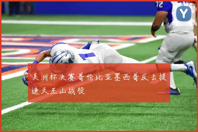 美洲杯决赛哥伦比亚墨西哥反击提速天王山战役