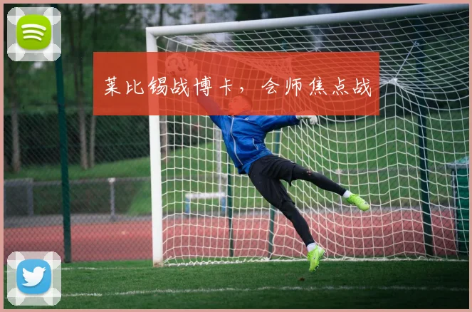 莱比锡战博卡，会师焦点战