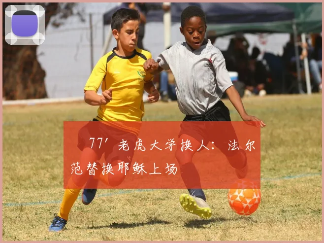 • 77' 老虎大学换人：法尔范替换耶稣上场