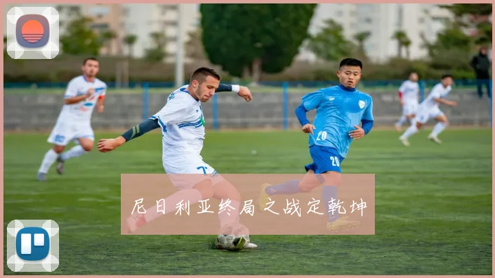 尼日利亚终局之战定乾坤