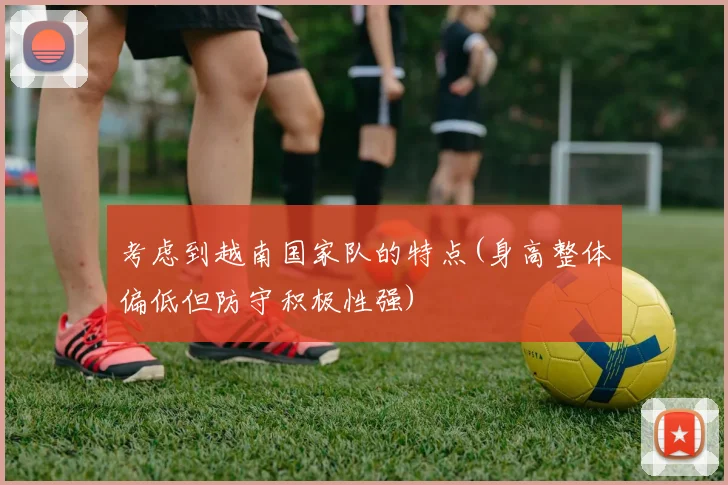 考虑到越南国家队的特点(身高整体偏低但防守积极性强)