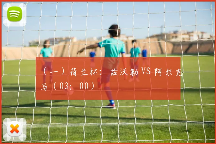 （一）荷兰杯：兹沃勒 VS 阿尔克马（03：00）