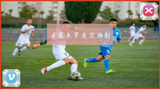 卡塞米罗凌空抽射