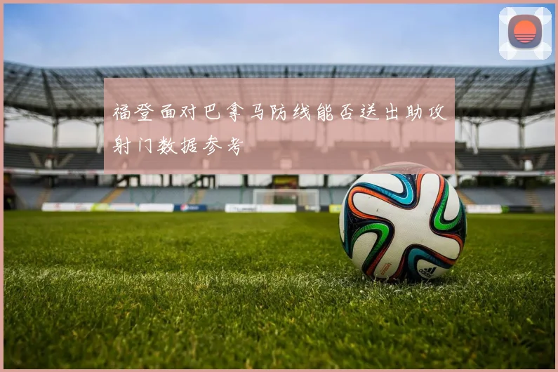 福登面对巴拿马防线能否送出助攻射门数据参考
