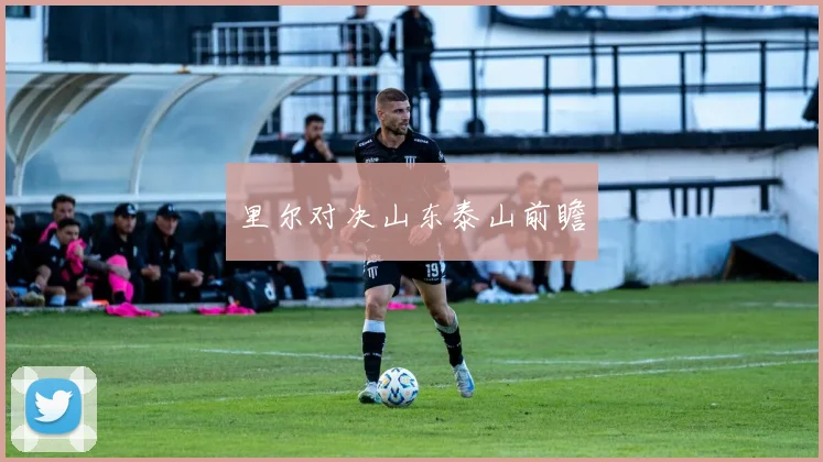 里尔对决山东泰山前瞻