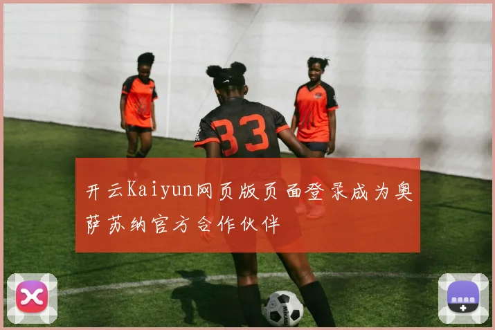 开云Kaiyun网页版页面登录成为奥萨苏纳官方合作伙伴