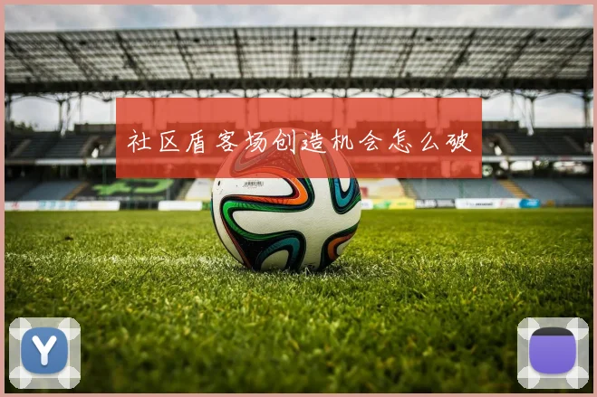 社区盾客场创造机会怎么破