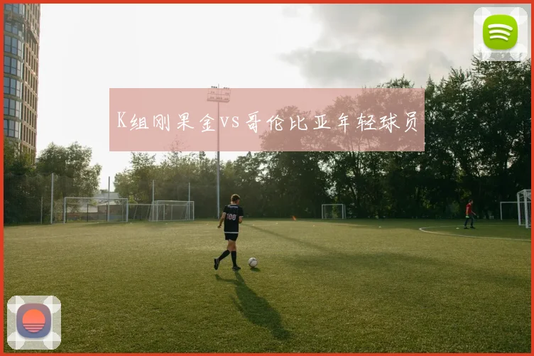 K组刚果金vs哥伦比亚年轻球员