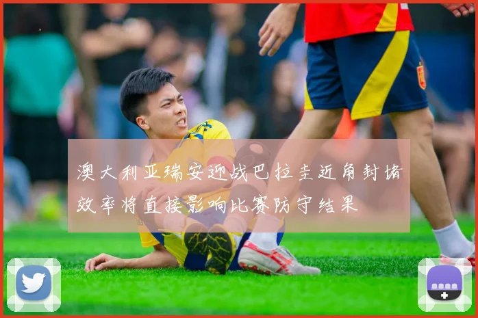 澳大利亚瑞安迎战巴拉圭近角封堵效率将直接影响比赛防守结果