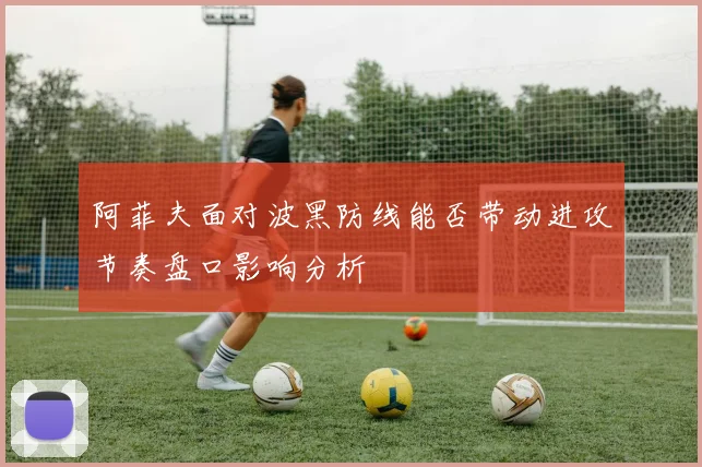 阿菲夫面对波黑防线能否带动进攻节奏盘口影响分析