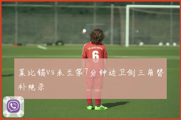 莱比锡vs米兰第7分钟边卫倒三角替补绝杀