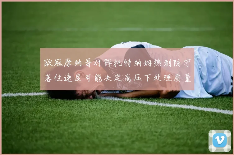欧冠摩纳哥对阵托特纳姆热刺防守落位速度可能决定高压下处理质量