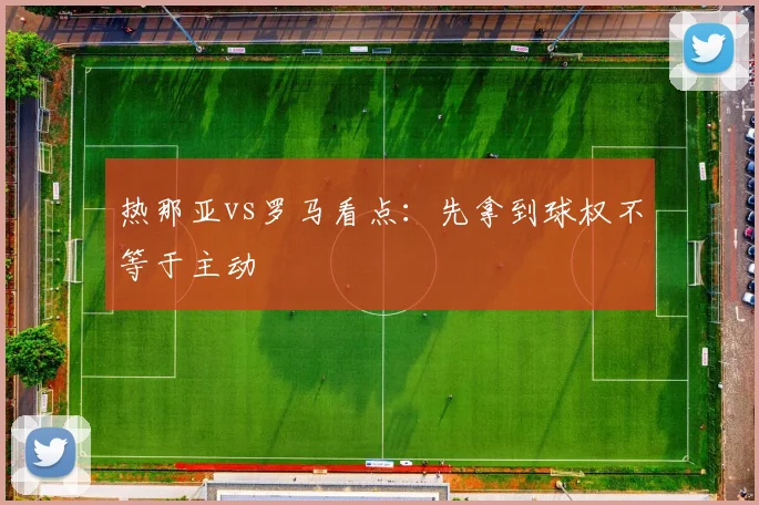 热那亚vs罗马看点：先拿到球权不等于主动