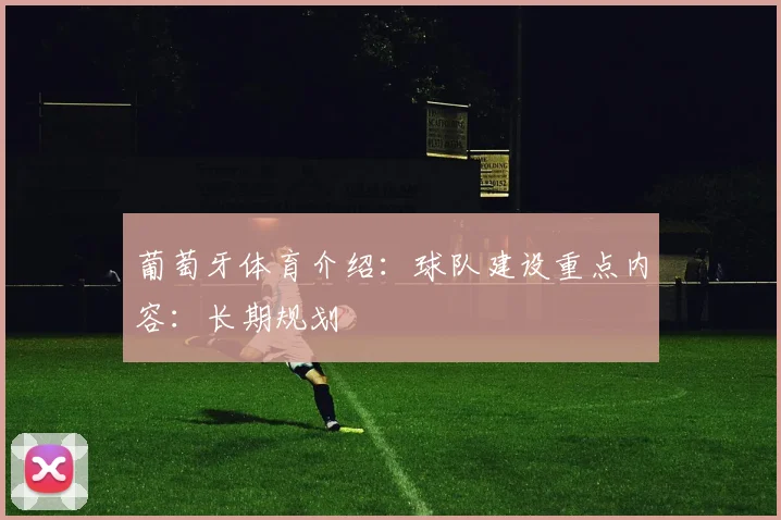 葡萄牙体育介绍：球队建设重点内容：长期规划