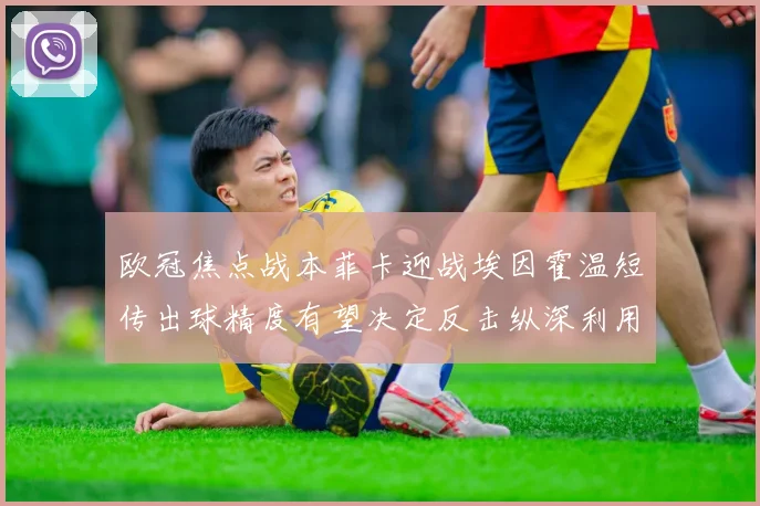欧冠焦点战本菲卡迎战埃因霍温短传出球精度有望决定反击纵深利用