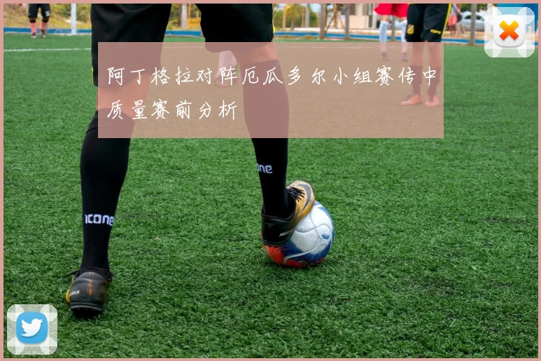 阿丁格拉对阵厄瓜多尔小组赛传中质量赛前分析
