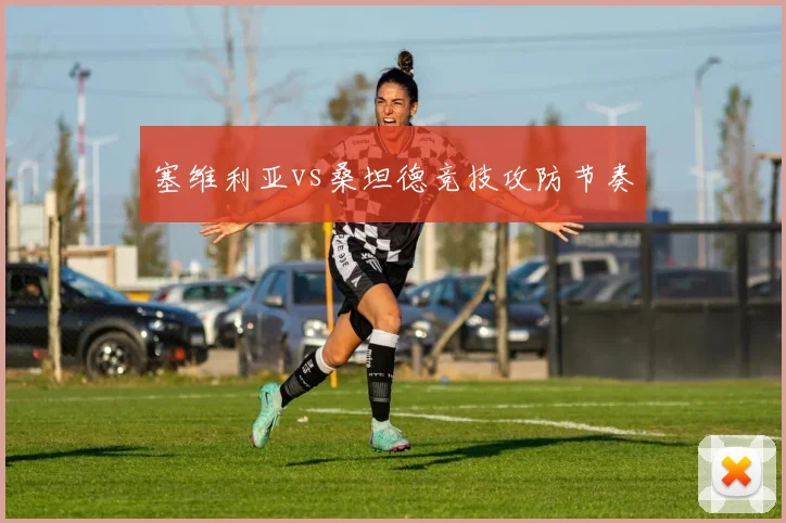 塞维利亚vs桑坦德竞技攻防节奏